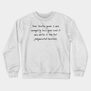 Dear Santa, yeah I was naughty this year and it was worth it. You fat judgmental bastard Crewneck Sweatshirt